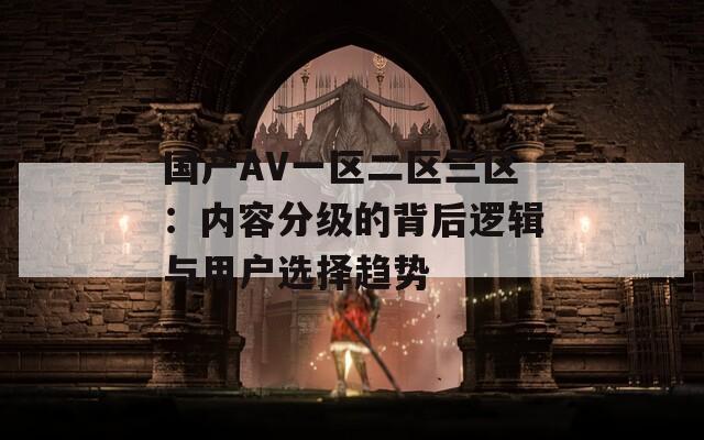 国产AV一区二区三区：内容分级的背后逻辑与用户选择趋势