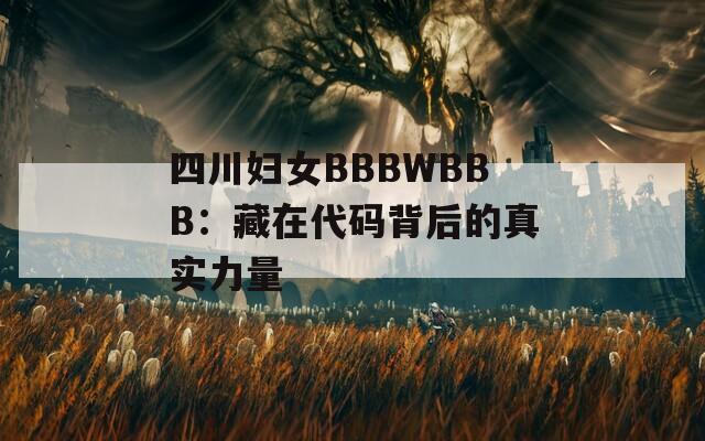 四川妇女BBBWBBB：藏在代码背后的真实力量
