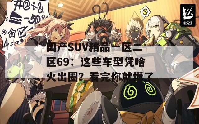 国产SUV精品一区二区69：这些车型凭啥火出圈？看完你就懂了