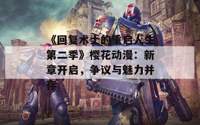 《回复术士的重启人生第二季》樱花动漫：新章开启，争议与魅力并存