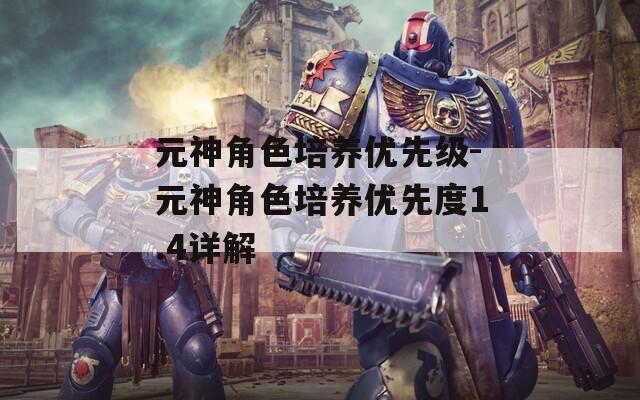 元神角色培养优先级-元神角色培养优先度1.4详解