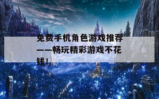 免费手机角色游戏推荐——畅玩精彩游戏不花钱！