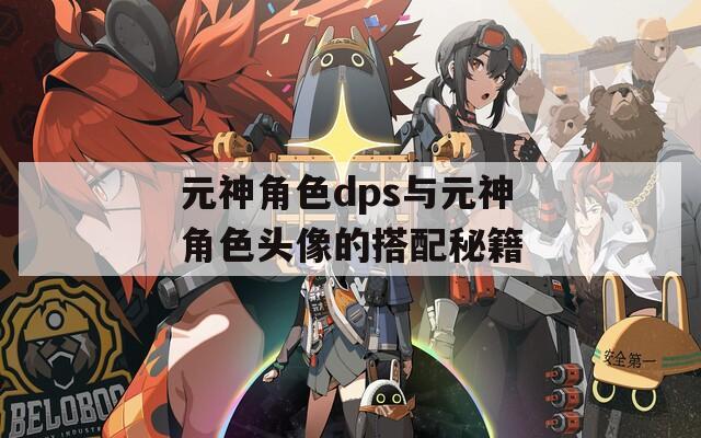 元神角色dps与元神角色头像的搭配秘籍