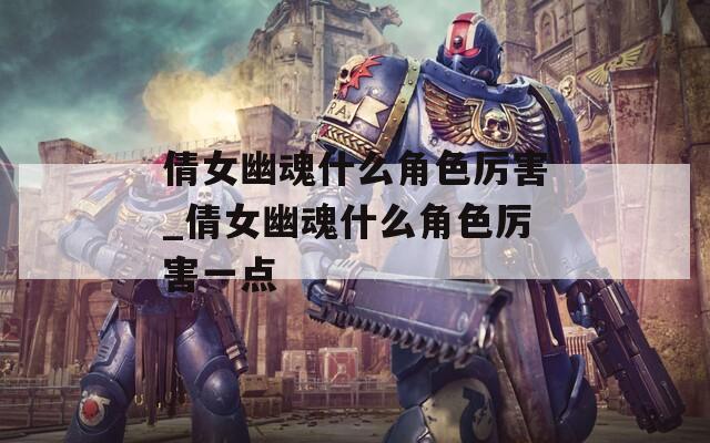 倩女幽魂什么角色厉害_倩女幽魂什么角色厉害一点
