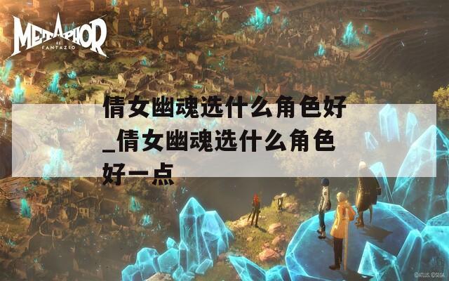 倩女幽魂选什么角色好_倩女幽魂选什么角色好一点