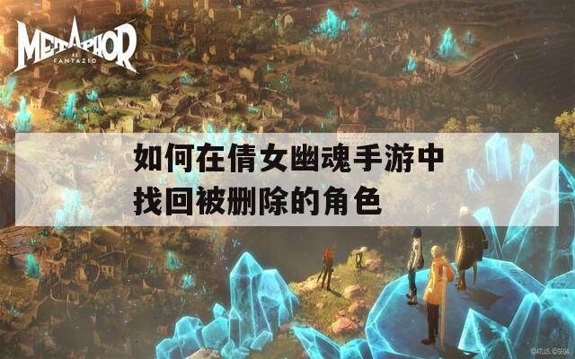 如何在倩女幽魂手游中找回被删除的角色