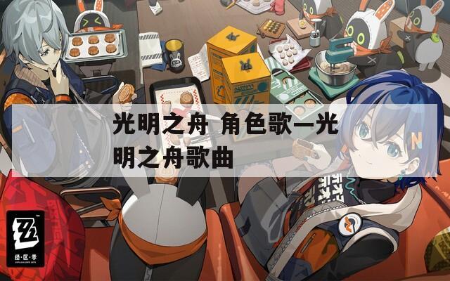光明之舟 角色歌—光明之舟歌曲