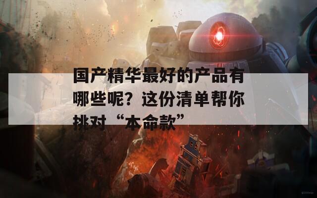 国产精华最好的产品有哪些呢？这份清单帮你挑对“本命款”