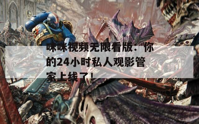 咪咪视频无限看版：你的24小时私人观影管家上线了！