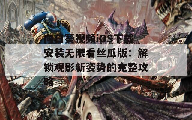 向日葵视频iOS下载安装无限看丝瓜版：解锁观影新姿势的完整攻略