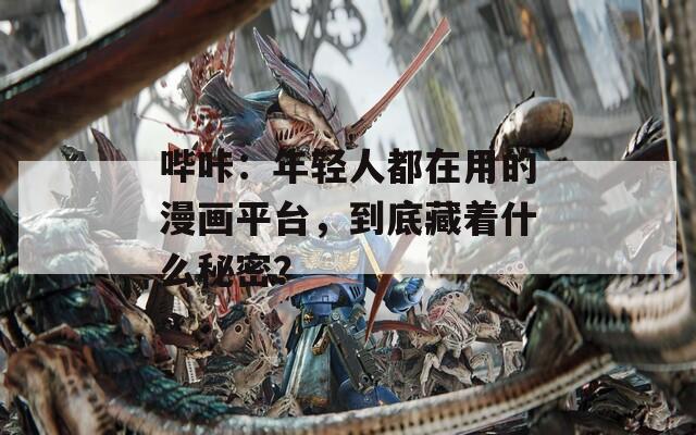 哔咔：年轻人都在用的漫画平台，到底藏着什么秘密？