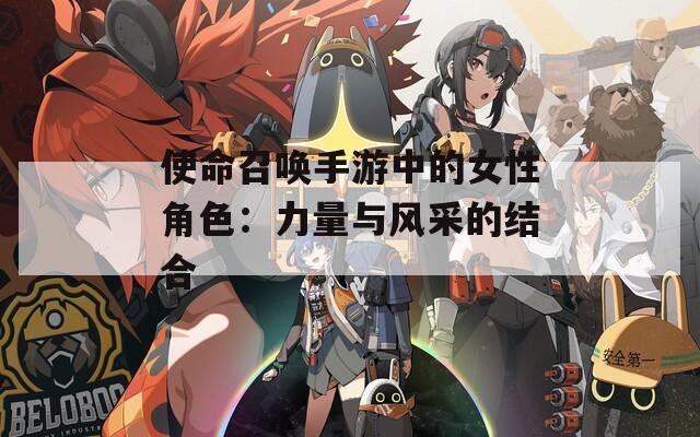 使命召唤手游中的女性角色：力量与风采的结合