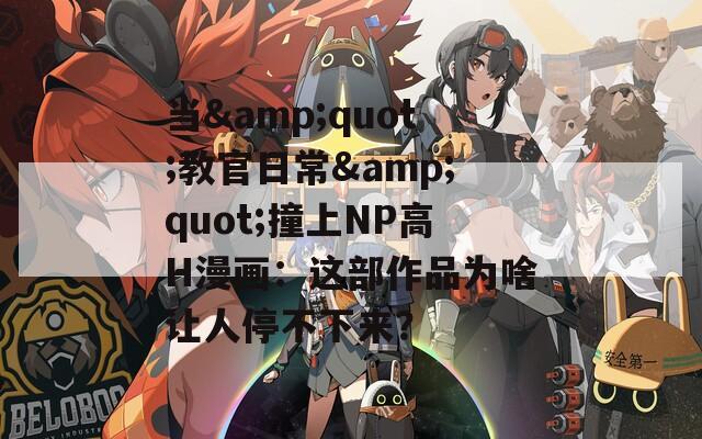 当&quot;教官日常&quot;撞上NP高H漫画：这部作品为啥让人停不下来？