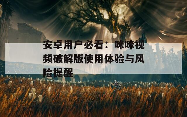 安卓用户必看：咪咪视频破解版使用体验与风险提醒
