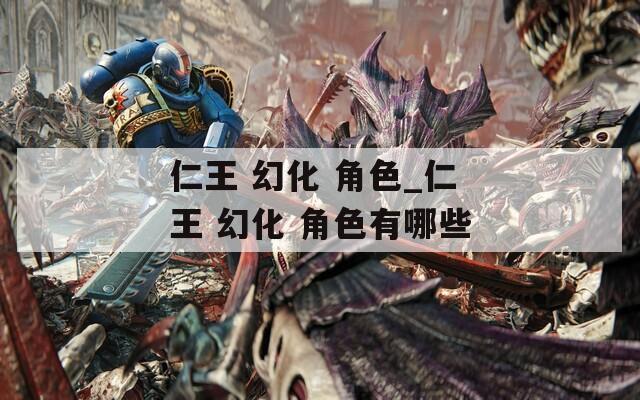 仁王 幻化 角色_仁王 幻化 角色有哪些