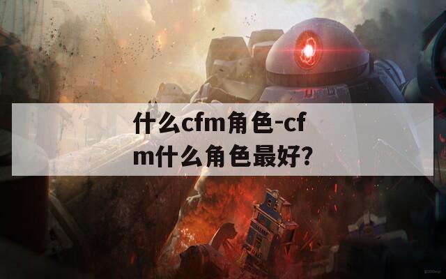 什么cfm角色-cfm什么角色最好？
