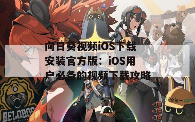 向日葵视频iOS下载安装官方版：iOS用户必备的视频下载攻略