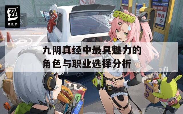 九阴真经中最具魅力的角色与职业选择分析