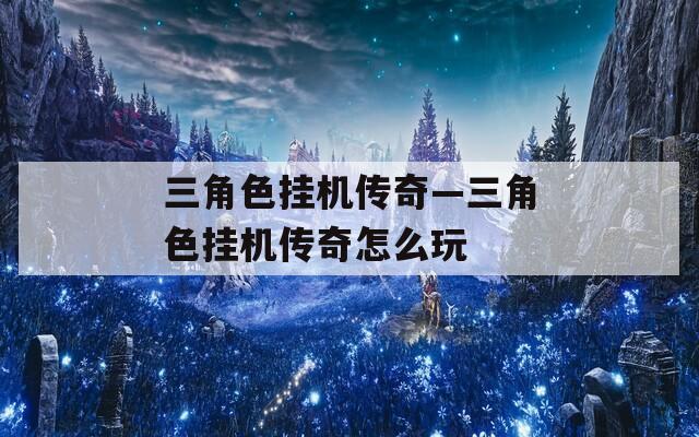 三角色挂机传奇—三角色挂机传奇怎么玩