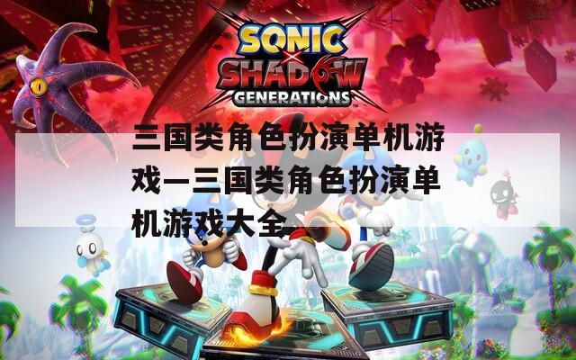 三国类角色扮演单机游戏—三国类角色扮演单机游戏大全