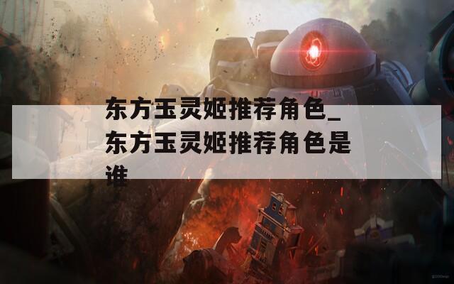 东方玉灵姬推荐角色_东方玉灵姬推荐角色是谁