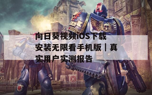 向日葵视频iOS下载安装无限看手机版｜真实用户实测报告