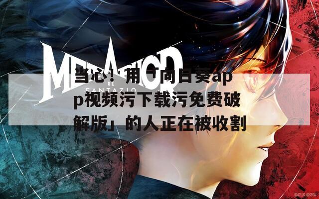 当心！用「向日葵app视频污下载污免费破解版」的人正在被收割