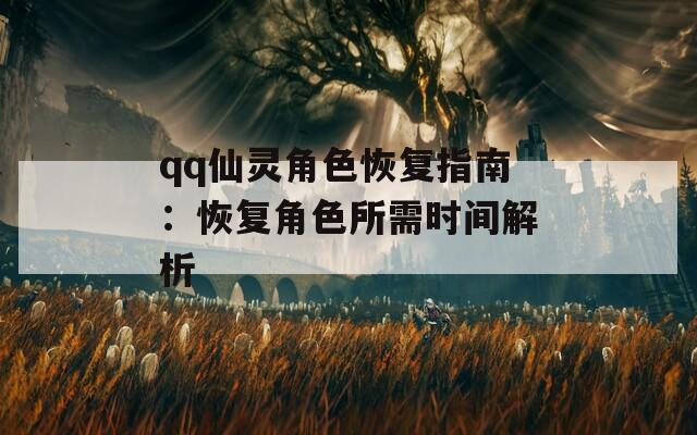 qq仙灵角色恢复指南：恢复角色所需时间解析