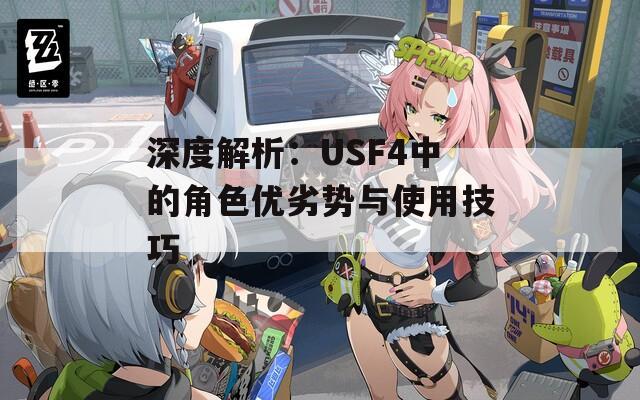 深度解析：USF4中的角色优劣势与使用技巧