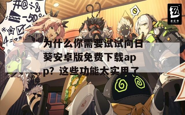 为什么你需要试试向日葵安卓版免费下载app？这些功能太实用了