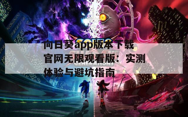 向日葵app版本下载官网无限观看版：实测体验与避坑指南