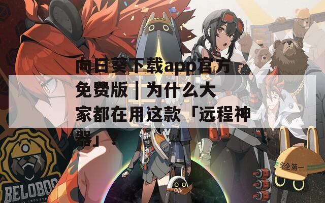 向日葵下载app官方免费版 | 为什么大家都在用这款「远程神器」？