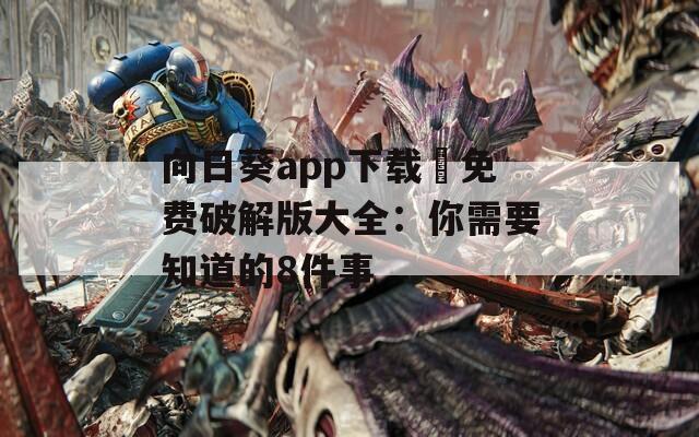 向日葵app下载汅免费破解版大全：你需要知道的8件事