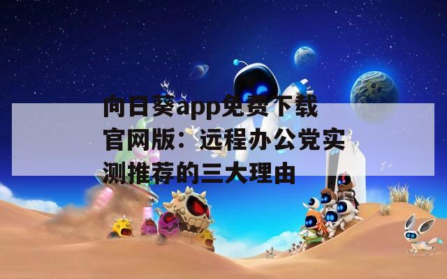 向日葵app免费下载官网版：远程办公党实测推荐的三大理由