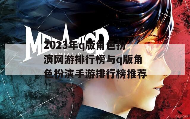 2023年q版角色扮演网游排行榜与q版角色扮演手游排行榜推荐
