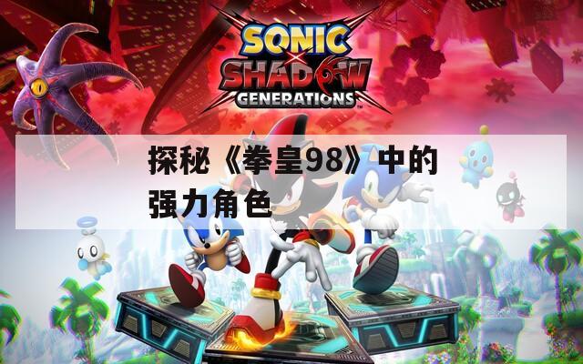 探秘《拳皇98》中的强力角色