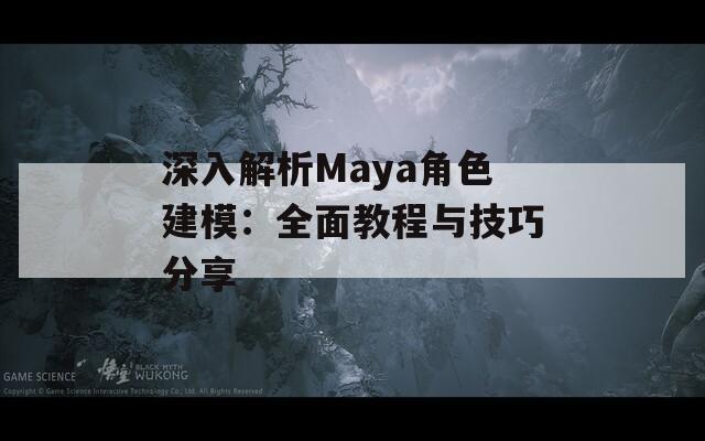 深入解析Maya角色建模：全面教程与技巧分享