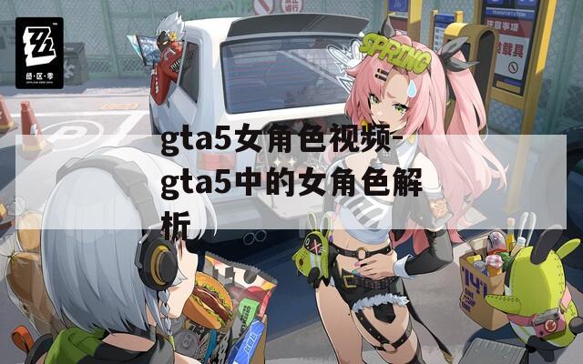 gta5女角色视频-gta5中的女角色解析