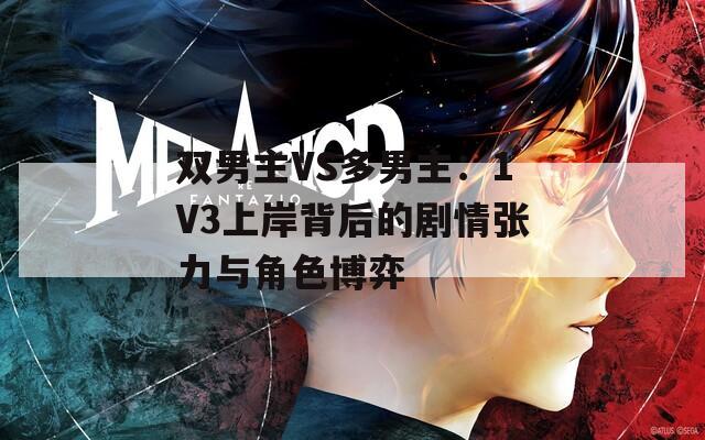 双男主VS多男主：1V3上岸背后的剧情张力与角色博弈