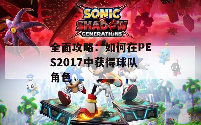 全面攻略：如何在PES2017中获得球队角色