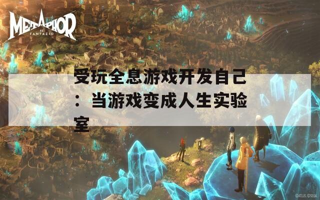 受玩全息游戏开发自己：当游戏变成人生实验室