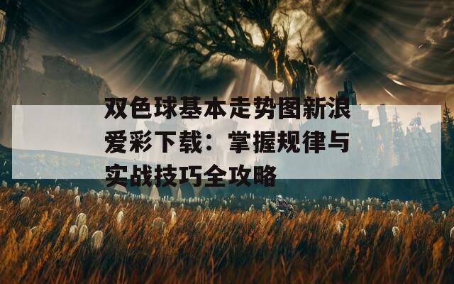 双色球基本走势图新浪爱彩下载：掌握规律与实战技巧全攻略