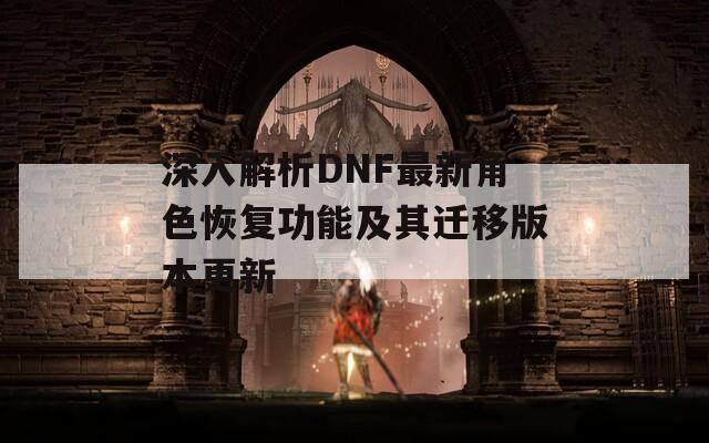 深入解析DNF最新角色恢复功能及其迁移版本更新