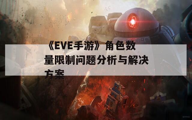 《EVE手游》角色数量限制问题分析与解决方案