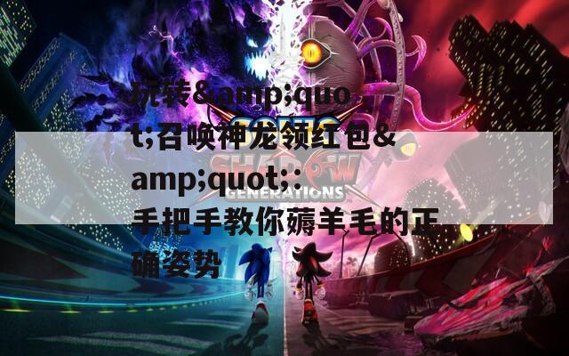 玩转&quot;召唤神龙领红包&quot;：手把手教你薅羊毛的正确姿势