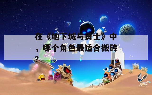 在《地下城与勇士》中，哪个角色最适合搬砖？