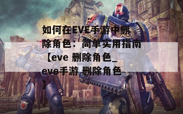 如何在EVE手游中删除角色：简单实用指南【eve 删除角色_eve手游 删除角色】