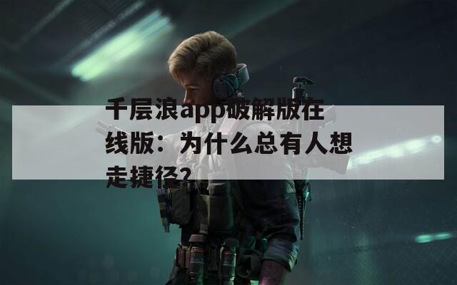 千层浪app破解版在线版：为什么总有人想走捷径？