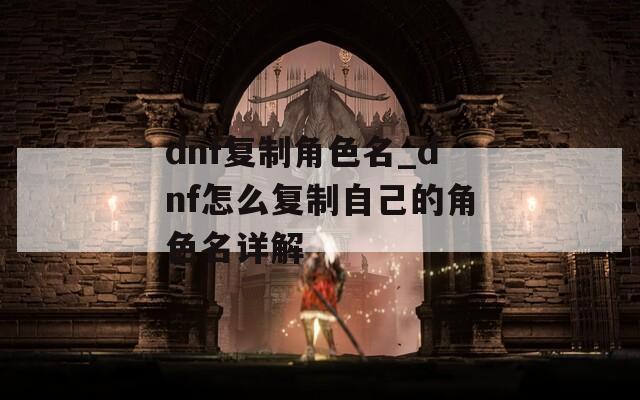 dnf复制角色名_dnf怎么复制自己的角色名详解