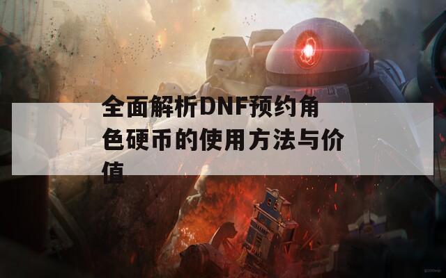 全面解析DNF预约角色硬币的使用方法与价值
